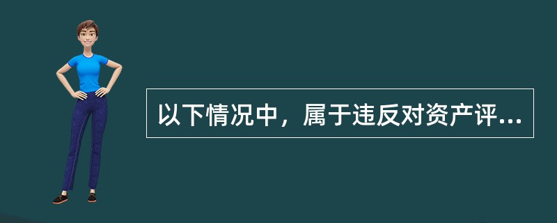 以下情况中，属于违反对资产评估构相关规定的有（）。</p>