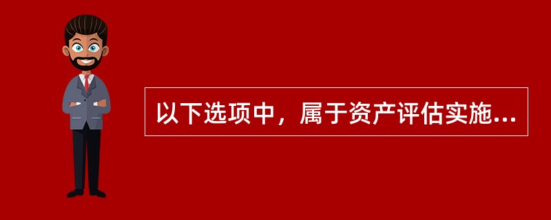 以下选项中，属于资产评估实施阶段需要做的工作的是（）。</p>