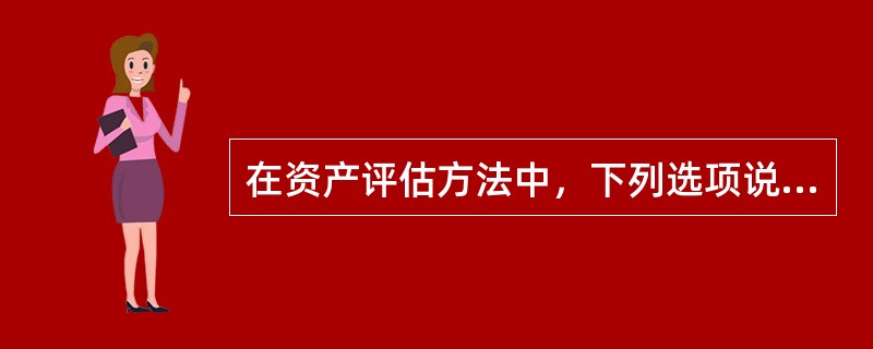 在资产评估方法中，下列选项说法正确的是（）。</p>