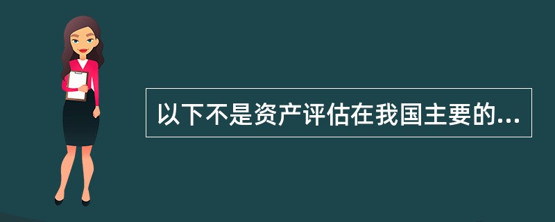 以下不是资产评估在我国主要的服务领域的是（）。</p>