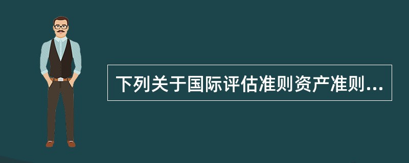 下列关于国际评估准则资产准则的说法，错误的是（）。</p>