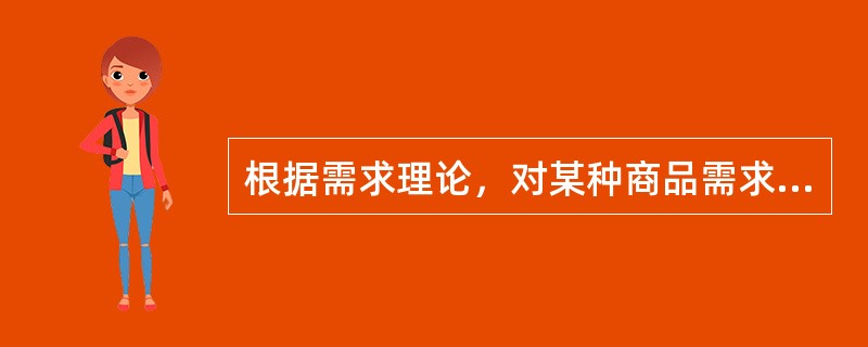 根据需求理论，对某种商品需求量的影响因素中说法正确的是（）。</p>