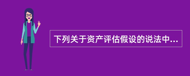 下列关于资产评估假设的说法中，错误的是（）。