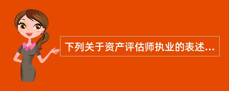 下列关于资产评估师执业的表述正确的是（）。</p>