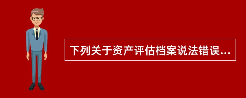 下列关于资产评估档案说法错误的是（）。</p>