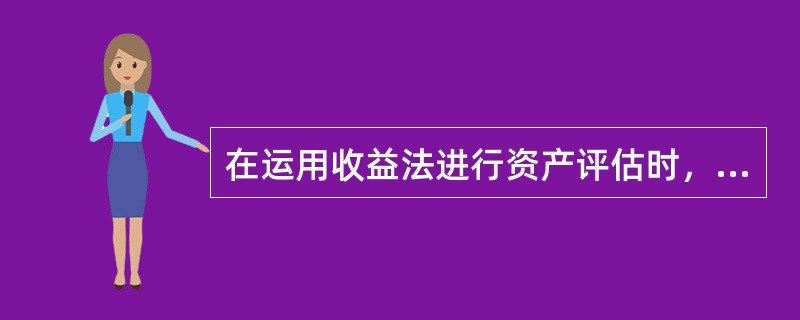 在运用收益法进行资产评估时，下列选项说法正确的是（）。</p>