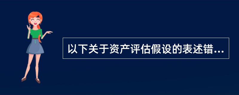 以下关于资产评估假设的表述错误的是（）。</p>