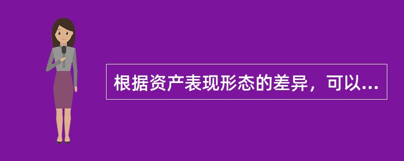 根据资产表现形态的差异，可以将国有资产划分为（　）。