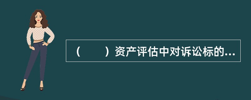 （　　）资产评估中对诉讼标的财产（权益）价值评估的评估对象是相关涉案标的财产。