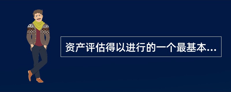 资产评估得以进行的一个最基本的前提假设是（　）。