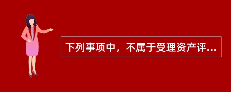 下列事项中，不属于受理资产评估业务前必须明确的基本事项是（）。