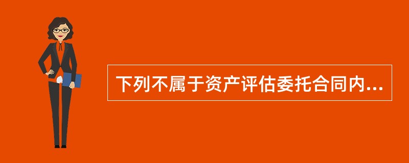 下列不属于资产评估委托合同内容的是（　）。