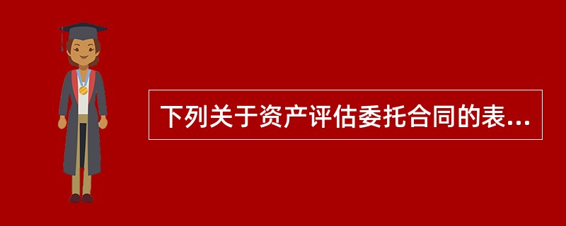 下列关于资产评估委托合同的表述，正确的是（　　）。