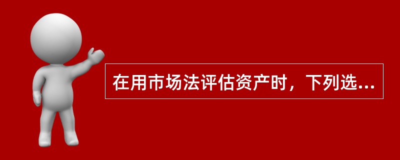 在用市场法评估资产时，下列选项中，表述错误的是（　　）。