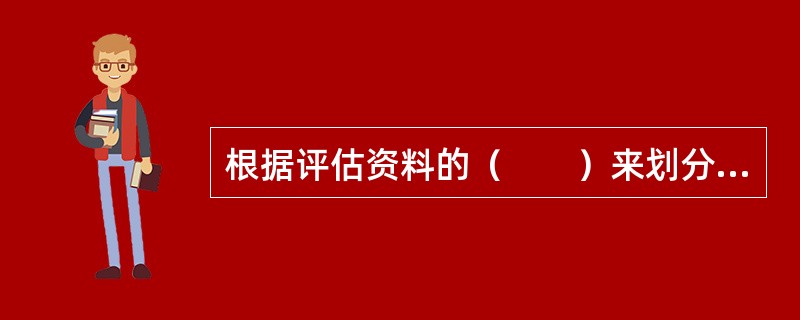 根据评估资料的（　　）来划分，评估资料可以分为权属证明、财务会计信息和其他评估资料。