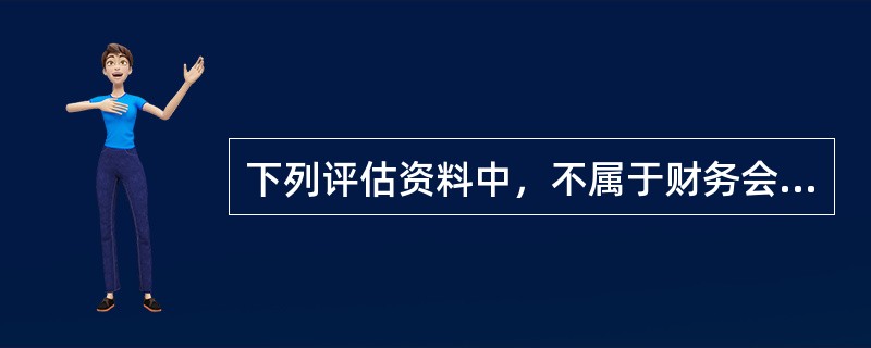 下列评估资料中，不属于财务会计信息的有（）。