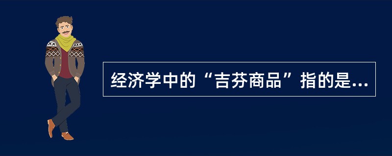 经济学中的“吉芬商品”指的是（　）。