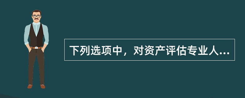 下列选项中，对资产评估专业人员的监督管理的主要内容，错误的为（）。</p>