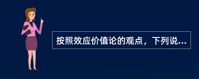 按照效应价值论的观点，下列说法中错误的是（）</p>