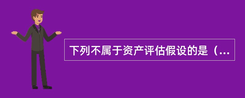 下列不属于资产评估假设的是（　　）。