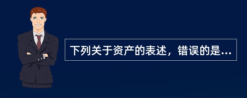 下列关于资产的表述，错误的是（　　）。