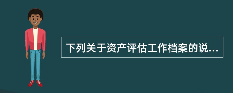 下列关于资产评估工作档案的说法中，错误的是（）。