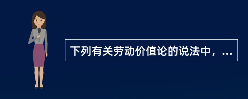 下列有关劳动价值论的说法中，错误的是（　）。</p>