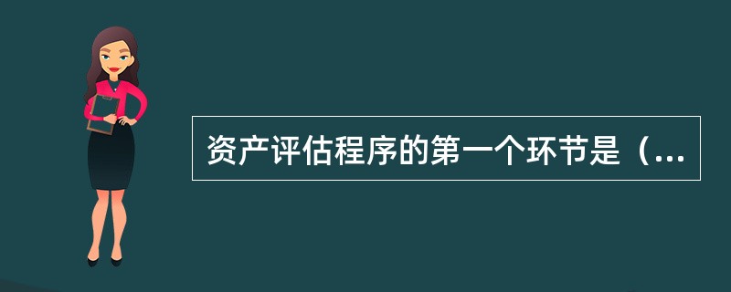 资产评估程序的第一个环节是（　　）。