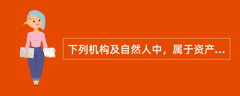 下列机构及自然人中，属于资产评估主体的有（）。</p>