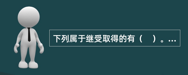 下列属于继受取得的有（　）。</p>