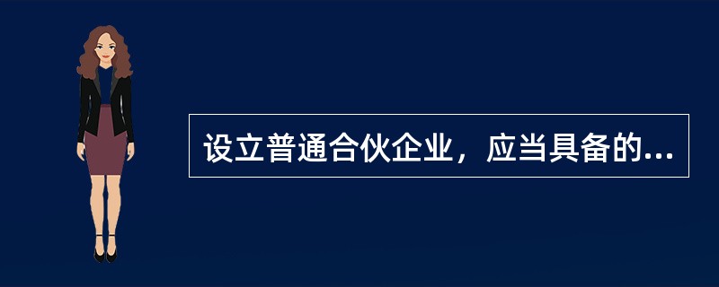 设立普通合伙企业，应当具备的条件是（　）。