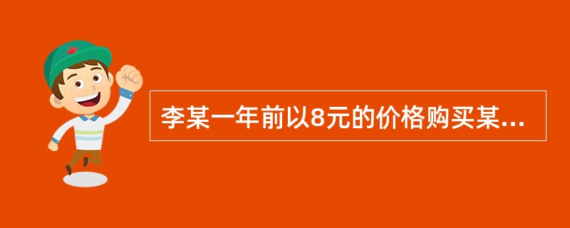 李某一年前以8元的价格购买某股票，一直持有至今尚未卖出。该股票现在的市价为10元，一年中获得的税后股息为0.3元。预计未来一年后市价可以达到1260%，市价达到1340%。