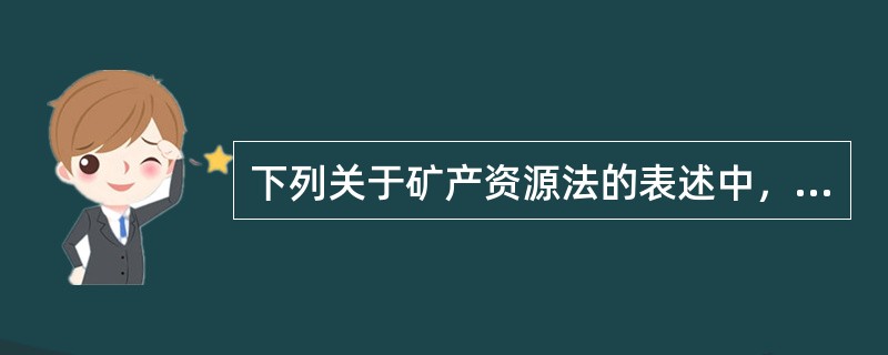 下列关于矿产资源法的表述中，正确的有（　）。