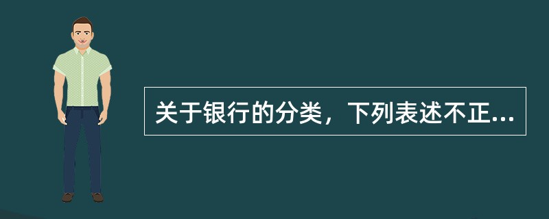 关于银行的分类，下列表述不正确的是（　）。