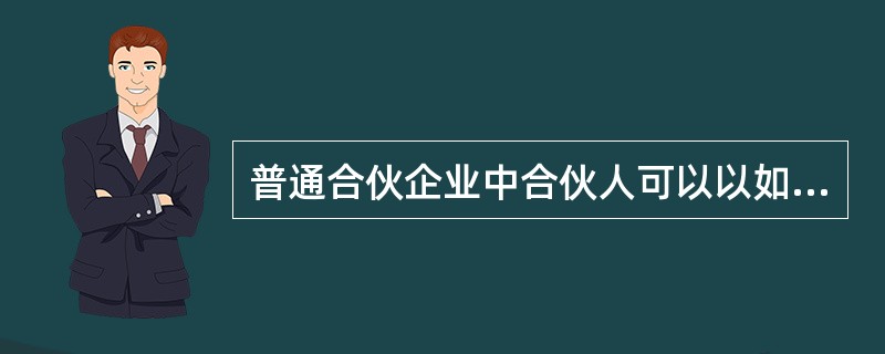 普通合伙企业中合伙人可以以如下的（　）作为出资方式。</p>