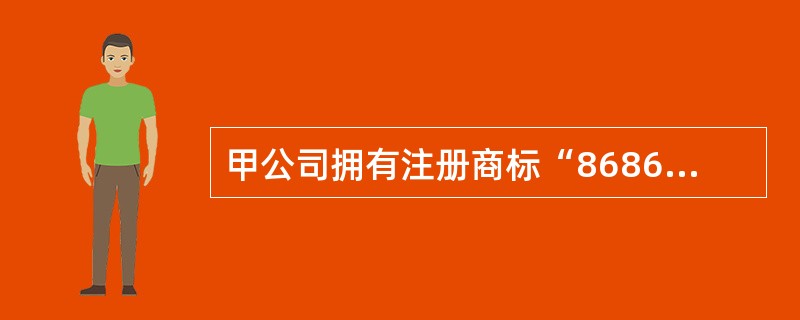 甲公司拥有注册商标“8686”，用于箱包类产品上。后来甲公司准备改用“6868”作<br />“8686”商标转让给乙公司。下列选项正确的是（　）。