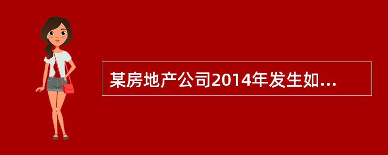 某房地产公司2014年发生如下经济业务：<br />（1）签订一份写字楼销售合同，当年收到全部款项，共计18000万元。该写字楼经税务机<br />关审核可以扣除的项目为：开发