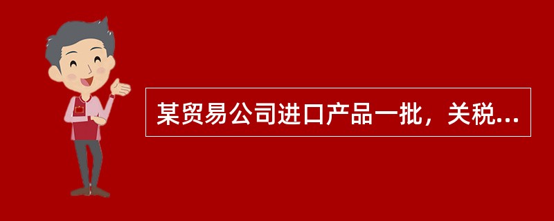 某贸易公司进口产品一批，关税完税价格140万元，关税70万元，该商品消费税税率30%，增值税税率为17%，则下列表述不正确的有（　）。</p>