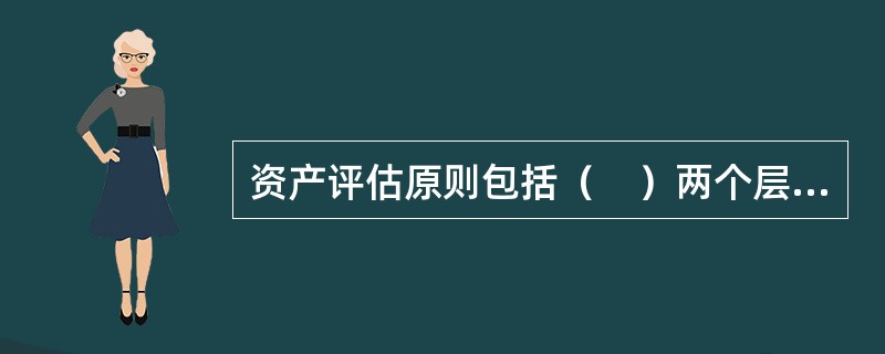 资产评估原则包括（　）两个层面。