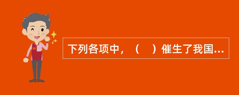 下列各项中，（　）催生了我国资产评估行业。