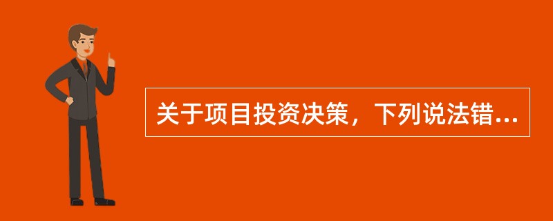 关于项目投资决策，下列说法错误的是（　）。