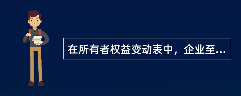 在所有者权益变动表中，企业至少应当单独列示的信息项目有（　）。</p>