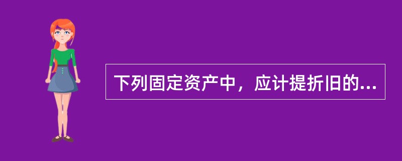 下列固定资产中，应计提折旧的有（　）。