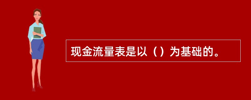 现金流量表是以（）为基础的。