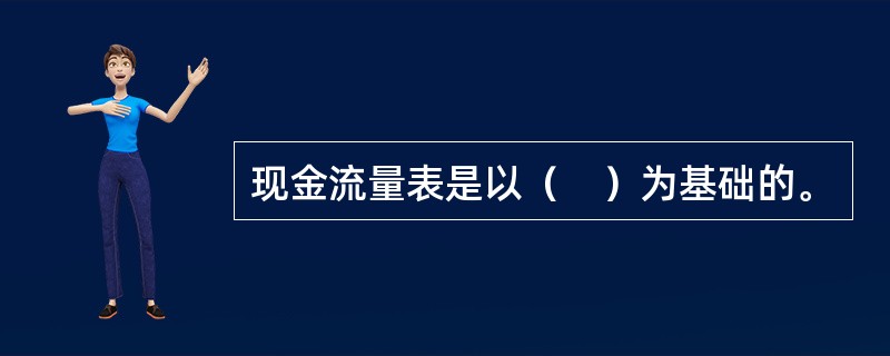 现金流量表是以（　）为基础的。