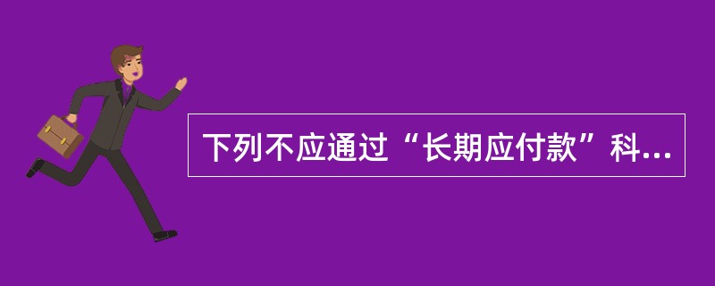 下列不应通过“长期应付款”科目核算的经济业务是（）。