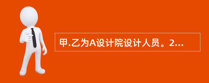 甲.乙为A设计院设计人员。2016年2月，该设计院受某大学的委托，为该大学设计<br />即将投入使用的图书馆大楼的前厅壁画。设计院接受了这一任务后，即委派甲.乙负责此<br /&g