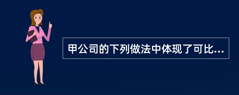 甲公司的下列做法中体现了可比性要求的是（　）。</p>