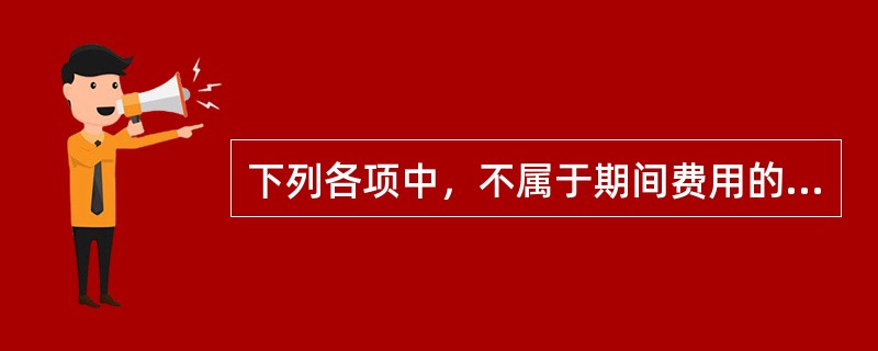 下列各项中，不属于期间费用的是（　）。