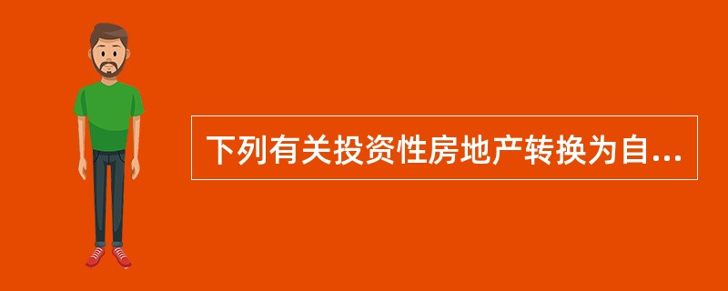 下列有关投资性房地产转换为自用房地产的表述中，正确的有（　）。